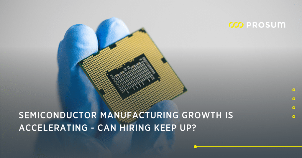 Semiconductor Manufacturing Growth Is Accelerating - Can Hiring Keep Up?